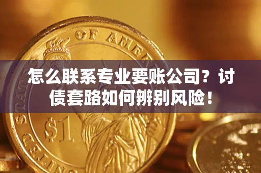 北京怎么联系专业要账公司？讨债套路如何辨别风险！