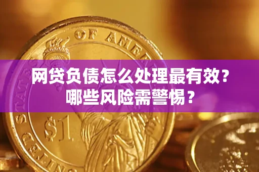 北京网贷负债怎么处理最有效？哪些风险需警惕？