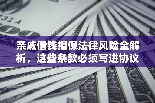 北京亲戚借钱担保法律风险全解析，这些条款必须写进协议