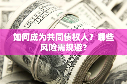 北京如何成为共同债权人？哪些风险需规避？