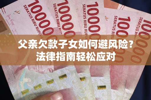 北京父亲欠款子女如何避风险？法律指南轻松应对