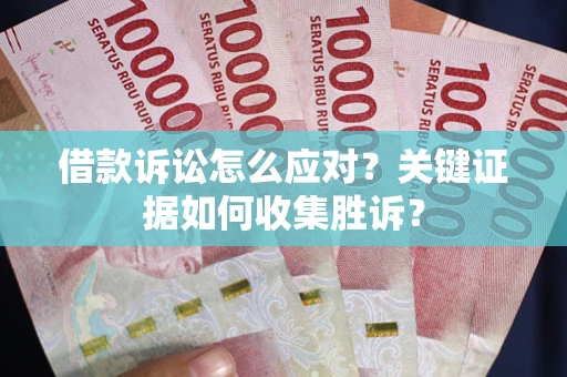北京借款诉讼怎么应对？关键证据如何收集胜诉？