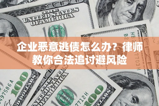 北京企业恶意逃债怎么办？律师教你合法追讨避风险