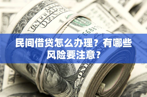 北京民间借贷怎么办理？有哪些风险要注意？