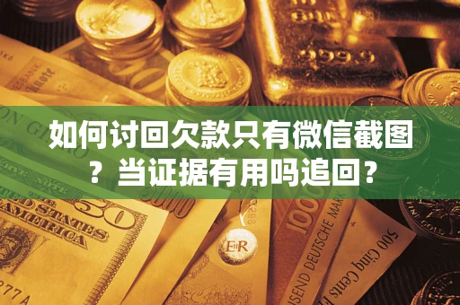 北京如何讨回欠款只有微信截图？当证据有用吗追回？