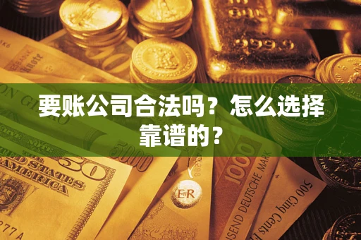 北京要账公司合法吗？怎么选择靠谱的？