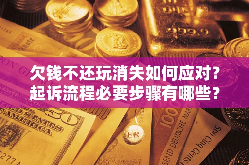 北京欠钱不还玩消失如何应对？起诉流程必要步骤有哪些？