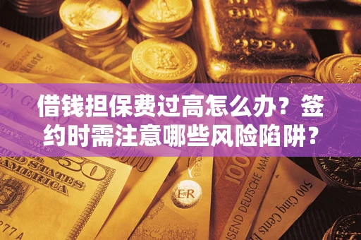 北京借钱担保费过高怎么办？签约时需注意哪些风险陷阱？