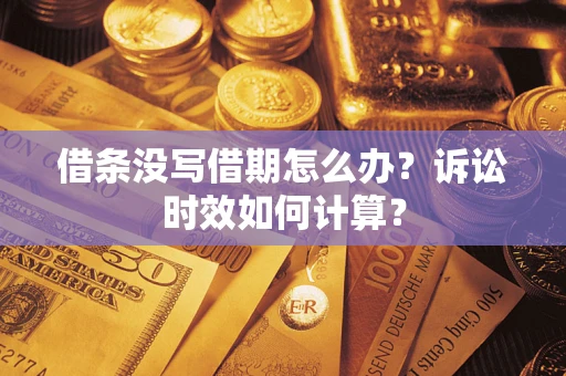 北京借条没写借期怎么办？诉讼时效如何计算？