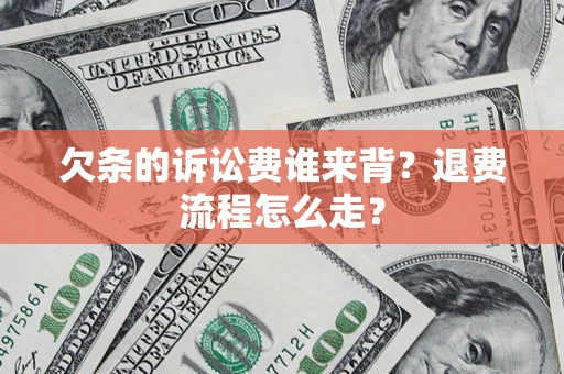北京欠条的诉讼费谁来背？退费流程怎么走？