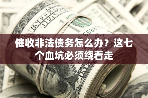 北京催收非法债务怎么办？这七个血坑必须绕着走
