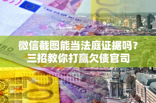 北京微信截图能当法庭证据吗？三招教你打赢欠债官司