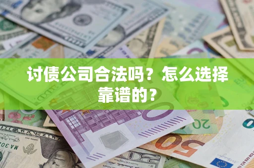 北京讨债公司合法吗？怎么选择靠谱的？