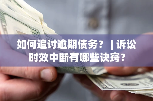 北京如何追讨逾期债务？ | 诉讼时效中断有哪些诀窍？