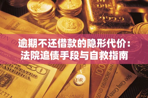 北京逾期不还借款的隐形代价：法院追债手段与自救指南