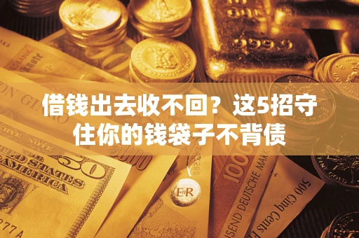 北京借钱出去收不回？这5招守住你的钱袋子不背债