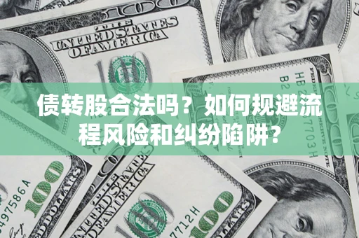 北京债转股合法吗？如何规避流程风险和纠纷陷阱？