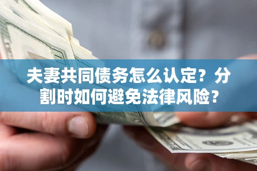 北京夫妻共同债务怎么认定？分割时如何避免法律风险？