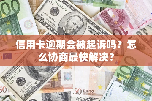 北京信用卡逾期会被起诉吗？怎么协商最快解决？