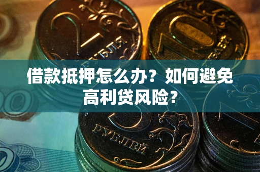 北京借款抵押怎么办？如何避免高利贷风险？