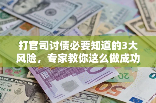北京打官司讨债必要知道的3大风险，专家教你这么做成功率飙升
