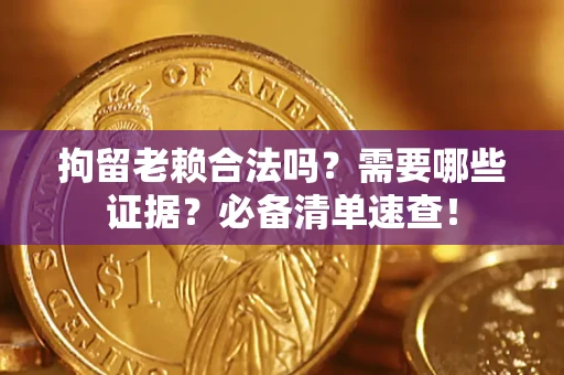 北京拘留老赖合法吗？需要哪些证据？必备清单速查！