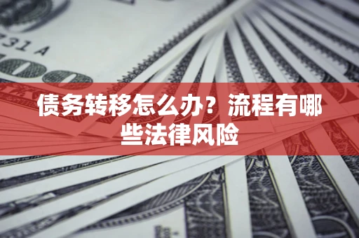 北京债务转移怎么办？流程有哪些法律风险
