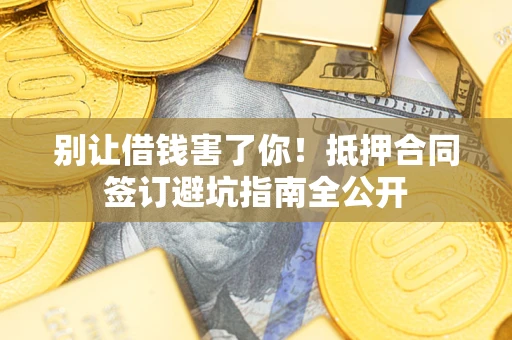 北京别让借钱害了你！抵押合同签订避坑指南全公开