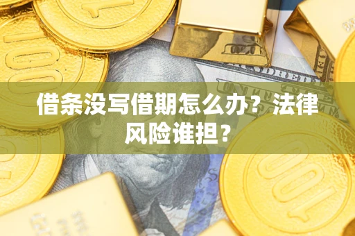 北京借条没写借期怎么办？法律风险谁担？