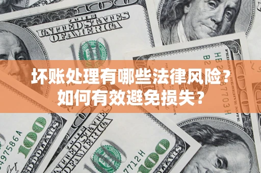 北京坏账处理有哪些法律风险？如何有效避免损失？